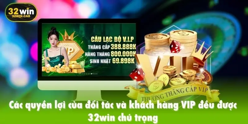 Các quyền lợi của đối tác và khách hàng VIP đều được 32win chú trọng