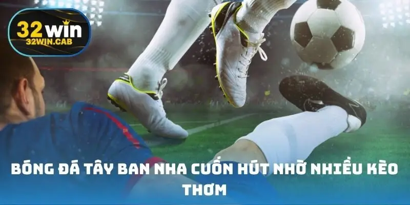 Bóng đá Tây Ban Nha cuốn hút nhờ nhiều kèo thơm