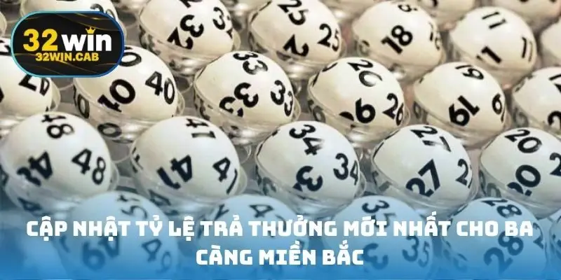 Cập nhật tỷ lệ trả thưởng mới nhất cho ba càng miền Bắc