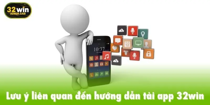 Lưu ý liên quan đến hướng dẫn tải app 32win