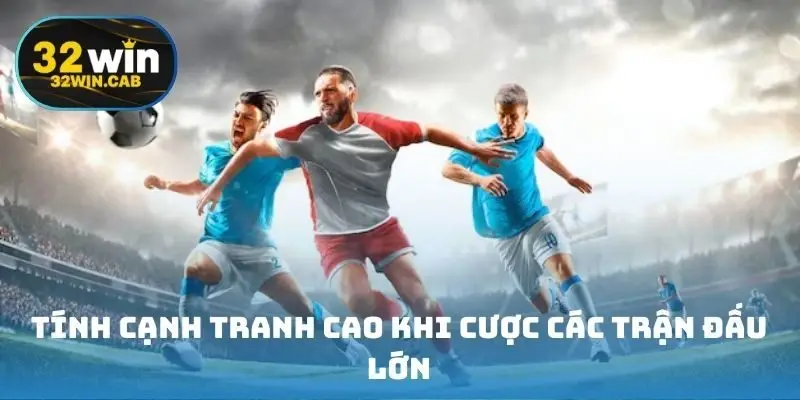 Tính cạnh tranh cao khi cược các trận đấu lớn