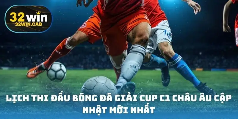 Lịch thi đấu bóng đá giải cup C1 châu Âu cập nhật mới nhất