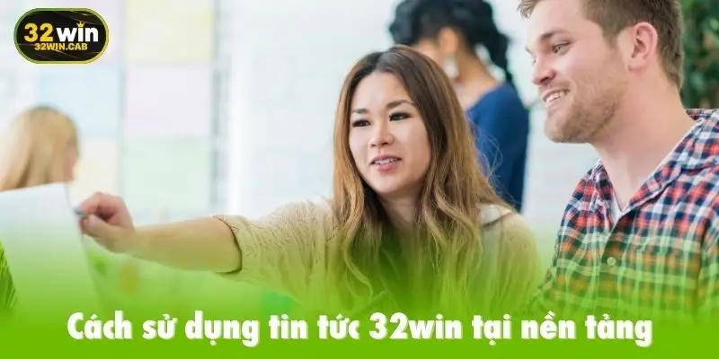 Cách sử dụng tin tức 32win tại nền tảng