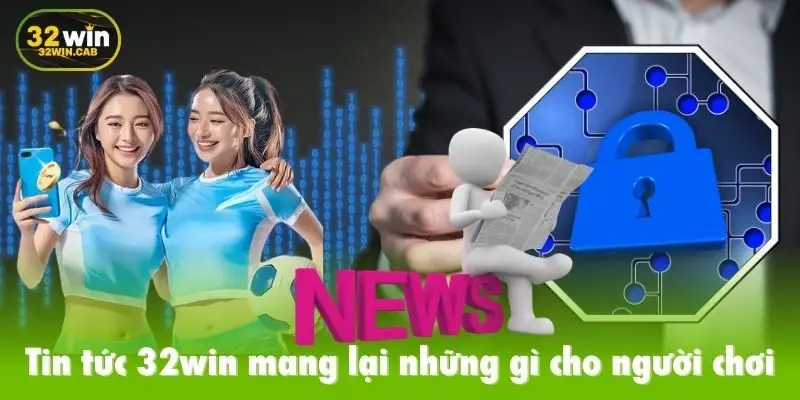 Tin tức 32win mang lại những gì cho người chơi
