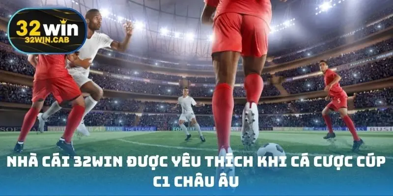 Nhà cái 32win được yêu thích khi cá cược cúp C1 châu Âu